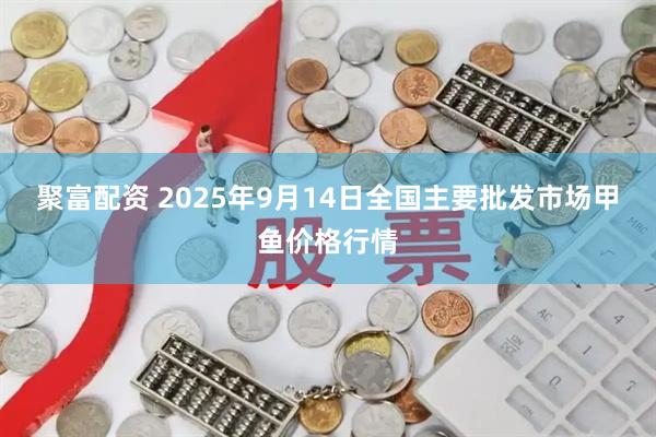 聚富配资 2025年9月14日全国主要批发市场甲鱼价格行情