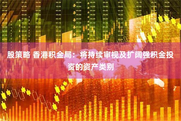 股策略 香港积金局：将持续审视及扩阔强积金投资的资产类别