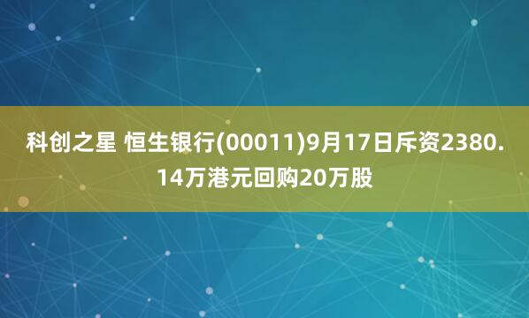 科创之星 恒生银行(00011)9月17日斥资2380.14万港元回购20万股