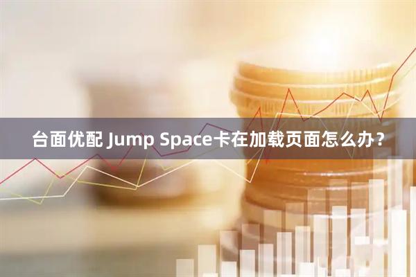 台面优配 Jump Space卡在加载页面怎么办？
