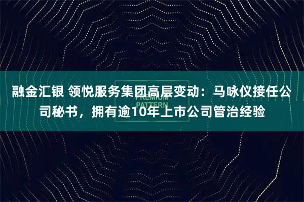 融金汇银 领悦服务集团高层变动：马咏仪接任公司秘书，拥有逾10年上市公司管治经验