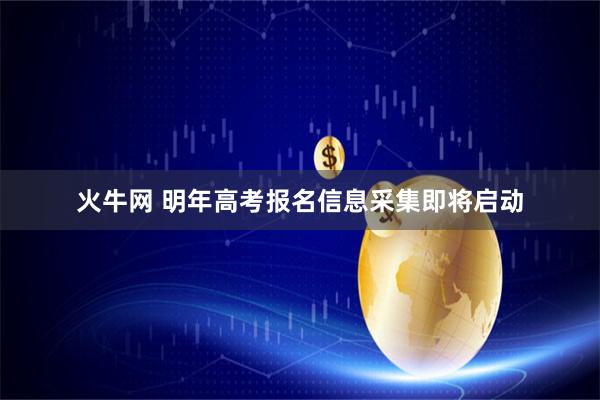 火牛网 明年高考报名信息采集即将启动