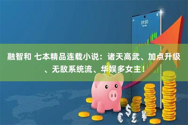 融智和 七本精品连载小说：诸天高武、加点升级、无敌系统流、华娱多女主！