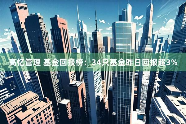 高忆管理 基金回报榜：34只基金昨日回报超3%