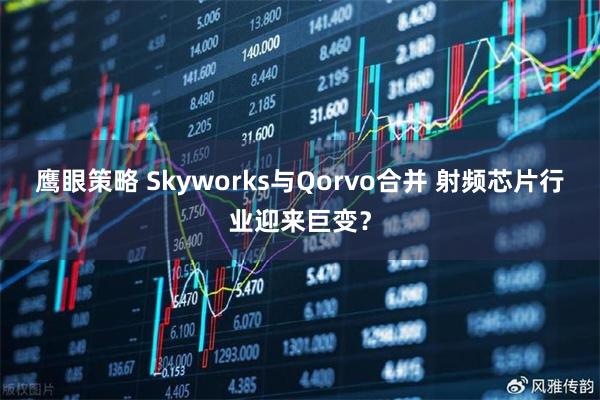 鹰眼策略 Skyworks与Qorvo合并 射频芯片行业迎来巨变？