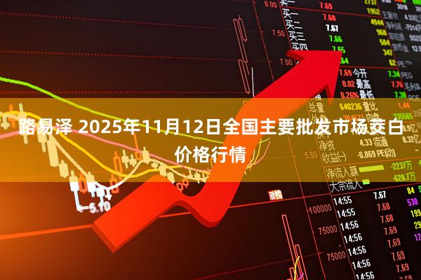 路易泽 2025年11月12日全国主要批发市场茭白价格行情
